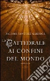 La cattedrale ai confini del mondo. E-book. Formato EPUB ebook di Paloma Sànchez-Garnica