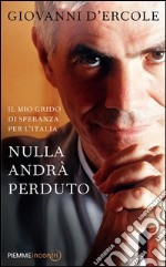 Nulla andrà perduto. Il mio grido di speranza per l'Italia. E-book. Formato EPUB ebook