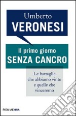 Il primo giorno senza cancro. Le battaglie che abbiamo vinto e quelle che vinceremo. E-book. Formato EPUB ebook