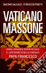 Vaticano massone. Logge, denaro e poteri occulti: il lato segreto della Chiesa di papa Francesco. E-book. Formato EPUB ebook