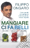 Mangiare ci fa belli. Cibi e supercibi per guadagnare in bellezza, salute, forma e longevità. E-book. Formato EPUB ebook di Filippo Ongaro