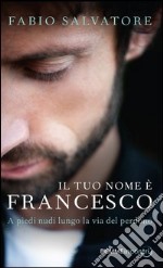 Il tuo nome è Francesco. A piedi nudi lungo la via del perdono. E-book. Formato EPUB ebook