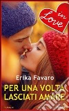 Per una volta lasciati amare. E-book. Formato EPUB ebook di Erika Favaro