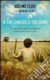 Io che conosco il tuo cuore. Storia di un padre partigiano raccontata da un figlio. E-book. Formato EPUB ebook di Adelmo Cervi
