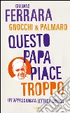 Questo papa piace troppo. Un'appassionata lettura critica. E-book. Formato EPUB ebook di Giuliano Ferrara