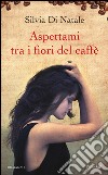 Aspettami tra i fiori del caffé. E-book. Formato EPUB ebook di Silvia Di Natale