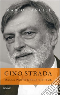 Gino Strada. Dalla parte delle vittime. E-book. Formato EPUB ebook di Mario Lancisi