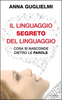 Il linguaggio segreto del linguaggio. Cosa si nasconde dietro le parole. E-book. Formato EPUB ebook di Anna Guglielmi