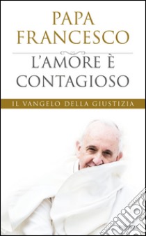 L' amore è contagioso. Il Vangelo della giustizia. E-book. Formato EPUB ebook di Francesco (Jorge Mario Bergoglio)