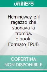 Hemingway e il ragazzo che suonava la tromba. E-book. Formato EPUB ebook