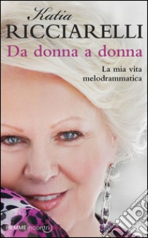 Da donna a donna. La mia vita melodrammatica. E-book. Formato EPUB ebook di Katia Ricciarelli