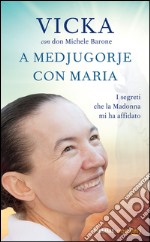 A Medjugorje con Maria. I segreti che la Madonna mi ha affidato. E-book. Formato EPUB ebook