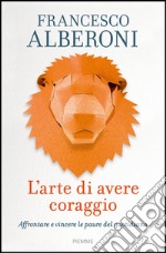 L' arte di avere coraggio. Affrontare e vincere le paure del quotidiano. E-book. Formato EPUB ebook