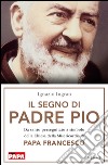 Il segno di Padre Pio. Da santo perseguitato a simbolo della Chiesa della Misericordia di papa Francesco. E-book. Formato EPUB ebook