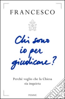 Chi sono io per giudicare? Perché voglio che la Chiesa sia inquieta. E-book. Formato EPUB ebook di Francesco (Jorge Mario Bergoglio)