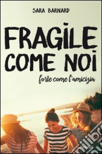 Fragile come noi, forte come l'amicizia. E-book. Formato EPUB ebook di Sara Barnard