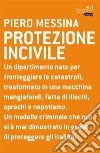 Protezione incivile. Un dipartimento nato per fronteggiare le catastrofi, trasformato in una macchina mangiafondi, fatta di illeciti, sprechi e nepotismo. E-book. Formato EPUB ebook