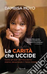 La carità che uccide. Come gli aiuti dell'Occidente stanno devastando il Terzo mondo. E-book. Formato EPUB ebook