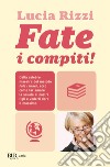 Fate i compiti! Dalla tata più famosa d'Italia, regole e consigli per far amare la scuola e ottenere il meglio dai nostri figli. E-book. Formato EPUB ebook