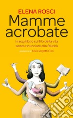 Mamme acrobate. In equilibrio sul filo della vita senza rinunciare alla felicità. E-book. Formato EPUB ebook