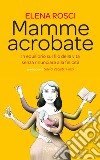 Mamme acrobate. In equilibrio sul filo della vita senza rinunciare alla felicità. E-book. Formato EPUB ebook