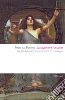 La ragione e l'occulto. La filosofia di fronte a scienza e magia. E-book. Formato EPUB ebook di Federico Pastore