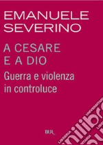 A Cesare e a Dio. Guerra e violenza in controluce. E-book. Formato EPUB ebook