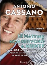 Le mattine non servono a niente. E altre 364 cassanate in forma di aforisma (aforismo?) per vivere un anno da fantasista. E-book. Formato PDF