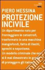 Protezione incivile. Un dipartimento nato per fronteggiare le catastrofi, trasformato in una macchina mangiafondi, fatta di illeciti, sprechi e nepotismo. E-book. Formato PDF ebook