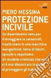 Protezione incivile. Un dipartimento nato per fronteggiare le catastrofi, trasformato in una macchina mangiafondi, fatta di illeciti, sprechi e nepotismo. E-book. Formato PDF ebook