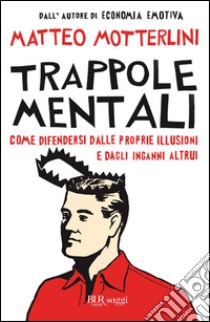 Trappole mentali: Come difendersi dalle proprie illusioni e dagli inganni altrui. E-book. Formato PDF ebook di Matteo Motterlini