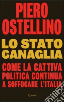 Lo stato canaglia. Come la cattiva politica continua a soffocare l'Italia. E-book. Formato PDF ebook di Piero Ostellino