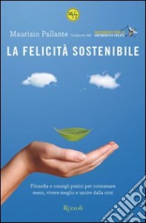 La felicità sostenibile. Filosofia e consigli pratici per consumare meno, vivere meglio e uscire dalla crisi. E-book. Formato PDF ebook di Maurizio Pallante