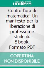 Contro l'ora di matematica. Un manifesto per la liberazione di professori e studenti. E-book. Formato PDF ebook