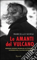 Le amanti del vulcano. Bergman, Magnani, Rossellini: un triangolo di passioni nell'Italia del dopoguerra. E-book. Formato PDF ebook