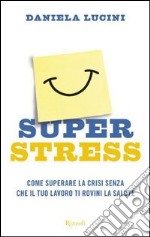 Superstress. Come superare la crisi senza che il tuo lavoro ti rovini la salute. E-book. Formato PDF ebook