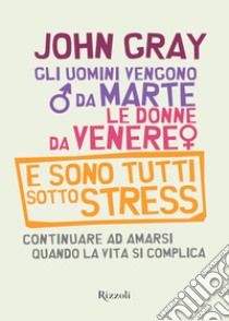 Gli uomini vengono da Marte, le donne da Venere e sono tutti sotto stress. Continuare ad amarsi quando la vita si complica. E-book. Formato EPUB ebook di John Gray