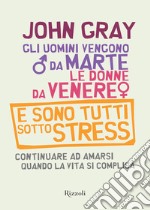 Gli uomini vengono da Marte, le donne da Venere e sono tutti sotto stress. Continuare ad amarsi quando la vita si complica. E-book. Formato EPUB ebook