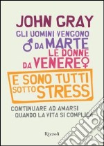 Gli uomini vengono da Marte, le donne da Venere e sono tutti sotto stress. Continuare ad amarsi quando la vita si complica. E-book. Formato PDF ebook