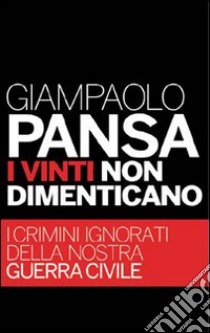 I vinti non dimenticano. I crimini ignorati della nostra guerra civile. E-book. Formato PDF ebook di Giampaolo Pansa