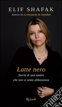 Latte nero. Storia di una madre che non si sente abbastanza. E-book. Formato PDF ebook di Elif Shafak