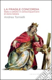 La fragile concordia. Stato e cattolici in centocinquant'anni di storia italiana. E-book. Formato PDF ebook di Andrea Tornielli