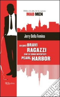 Da quei bravi ragazzi che si sono inventati Pearl Harbor. E-book. Formato PDF ebook di Jerry Della Femina