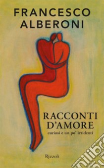 Racconti d'amore. Curiosi e un po' irridenti. E-book. Formato EPUB ebook di Francesco Alberoni