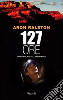 127 ore. E-book. Formato PDF ebook di Aron Ralston