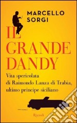 Il grande dandy. Vita spericolata di Raimondo Lanza di Trabia, ultimo principe siciliano. E-book. Formato PDF ebook