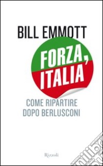 Forza, Italia. Come ripartire dopo Berlusconi. E-book. Formato PDF ebook di Bill Emmott