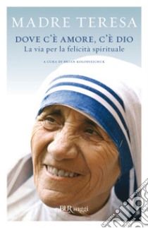 Dove c'è amore, c'è Dio. La via per la felicità spirituale. E-book. Formato EPUB ebook di Madre Teresa di Calcutta