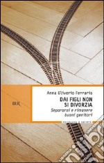 Dai figli non si divorzia. Separarsi e rimanere buoni genitori. E-book. Formato PDF ebook