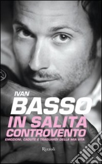 In salita controvento. Emozioni, cadute e traguardi della mia vita. E-book. Formato PDF ebook di Ivan Basso